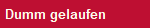 Dumm gelaufen